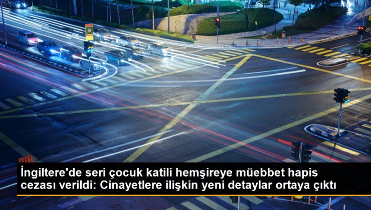 İngiltere’de seri çocuk katili hemşireye müebbet hapis cezası verildi: Cinayetlere ilişkin yeni detaylar ortaya çıktı