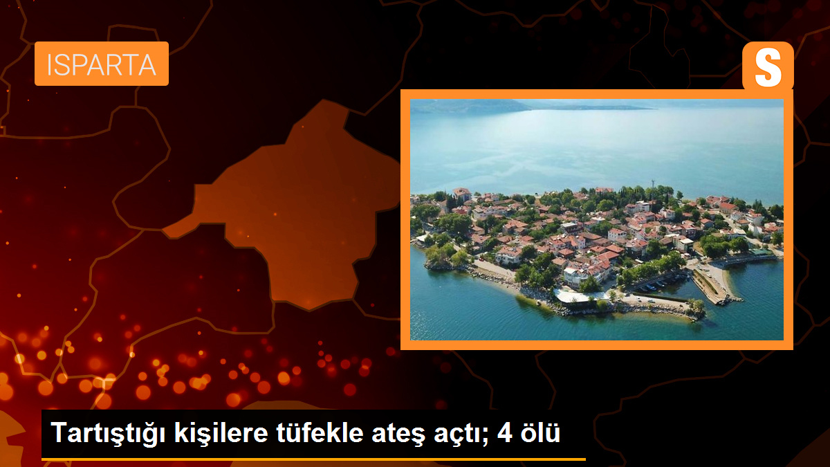 Isparta'da Pompalı Tüfekle Ateş Açıldı: 4 Kişi Hayatını Kaybetti