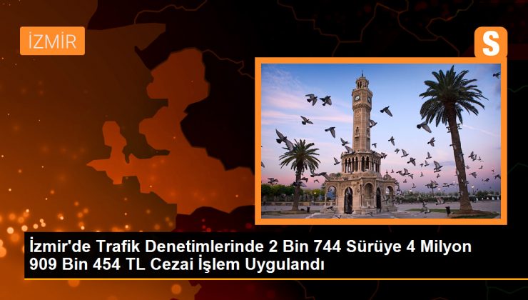 İzmir’de trafik denetimlerinde 2 bin 744 sürüye 4 milyon 909 bin 454 TL ceza