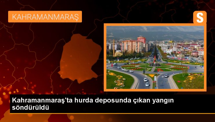 Kahramanmaraş’ta hurda deposunda çıkan yangın söndürüldü