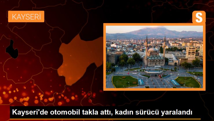 Kayseri’de otomobil takla attı, kadın sürücü yaralandı
