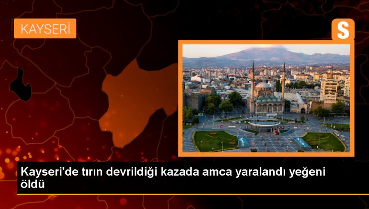 Kayseri'de sulama sistemleri malzemesi taşıyan tırın devrildiği kazada amca yaralandı, yeğeni hayatını kaybetti 1 Kayseri’de sulama sistemleri malzemesi taşıyan tırın devrildiği kazada amca yaralandı, yeğeni hayatını kaybetti