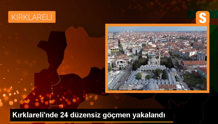 Kırklareli’nde 24 düzensiz göçmen yakalandı