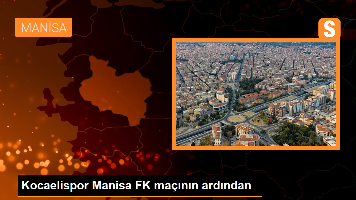 Kocaelispor Manisa FK maçının ardından