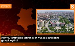 Konya, Temmuz Ayında Tarihinin En Yüksek İhracat Rakamına Ulaştı