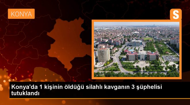 Konya’da silahlı kavga: 1 ölü, 3 tutuklama