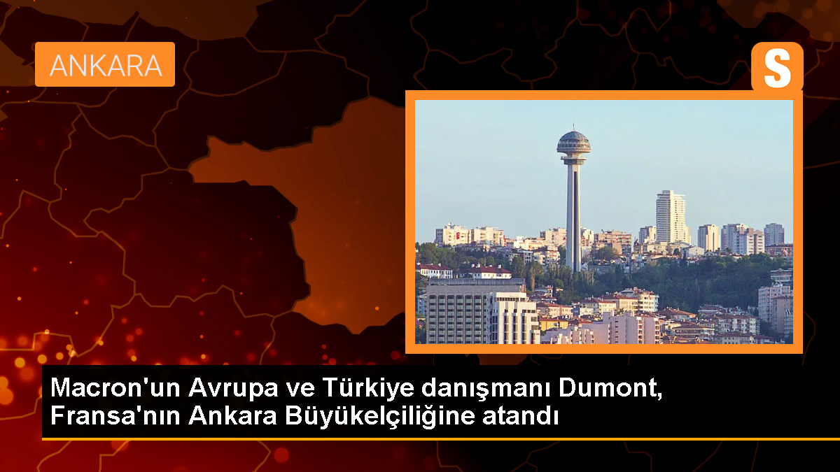 Macron'un Avrupa ve Türkiye danışmanı Dumont, Fransa'nın Ankara Büyükelçiliğine atandı