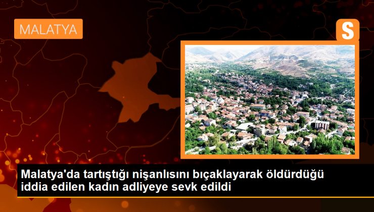 Malatya’da Tartıştığı Nişanlısını Bıçaklayarak Öldüren Kadın Adliyeye Sevk Edildi