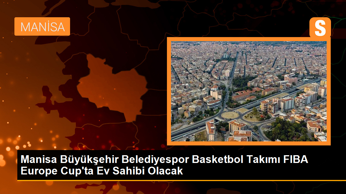 Manisa Büyükşehir Belediyespor Basketbol Takımı, FIBA Europe Cup'ta ön eleme grup maçları için ev sahibi oldu