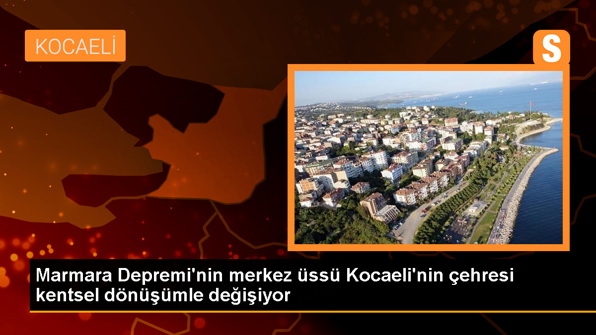Marmara Depremi'nin merkez üssü Kocaeli'nin çehresi kentsel dönüşümle değişiyor