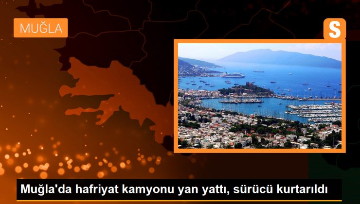 Muğla’da hafriyat kamyonu yan yattı, sürücü kurtarıldı