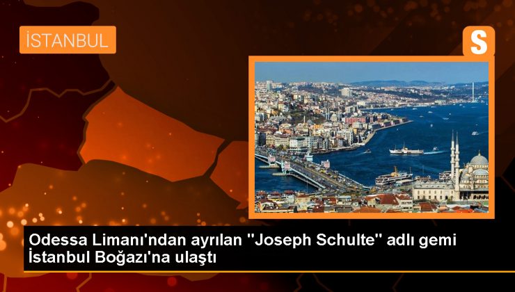 Odessa Limanı’ndan ayrılan ‘Joseph Schulte’ adlı gemi İstanbul Boğazı’na ulaştı