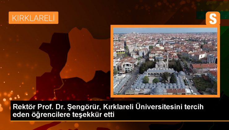 Rektör Prof. Dr. Şengörür, Kırklareli Üniversitesini tercih eden öğrencilere teşekkür etti