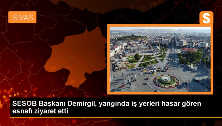 SESOB Başkanı Hakan Demirgil, yangında zarar gören esnafları ziyaret etti