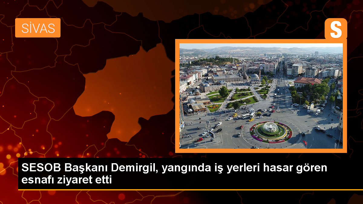 SESOB Başkanı Hakan Demirgil, yangında zarar gören esnafları ziyaret etti