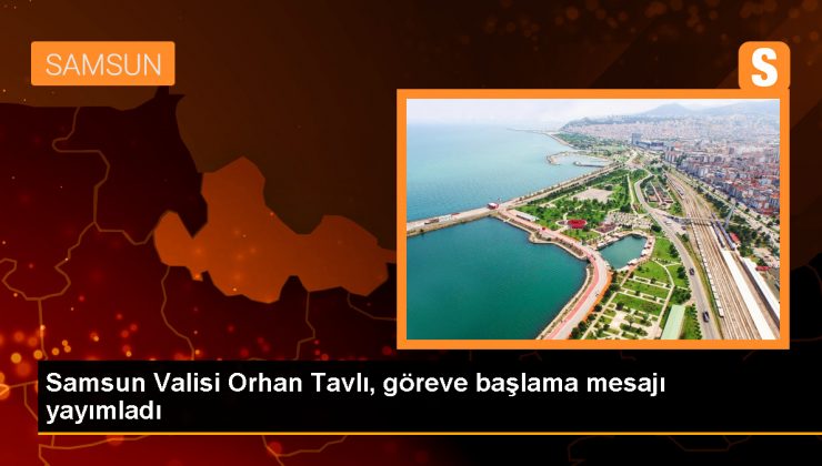 Samsun Valisi Orhan Tavlı, göreve başlama mesajı yayımladı