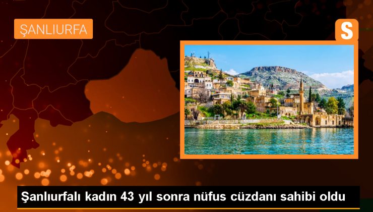 Şanlıurfa’da 43 yıl sonra nüfus cüzdanı çıkarıldı