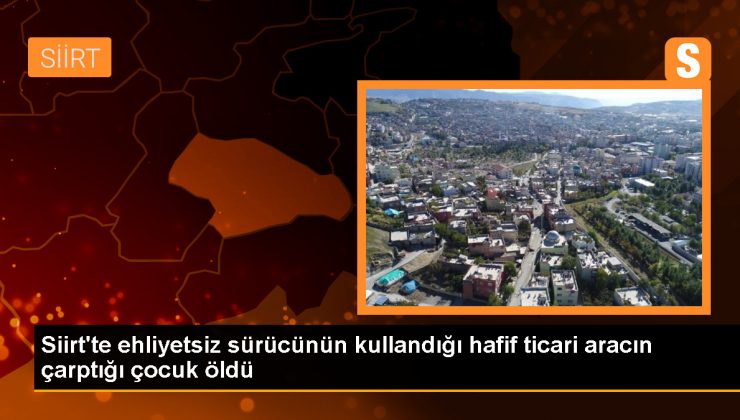 Siirt’te ehliyetsiz sürücünün çarpması sonucu 2 yaşındaki çocuk hayatını kaybetti