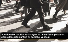 Suudi Arabistan, Rusya-Ukrayna krizini çözme toplantısına ev sahipliği yapacak