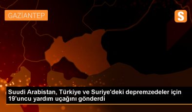 Suudi Arabistan, depremden etkilenenlere 19. yardım uçağını gönderdi