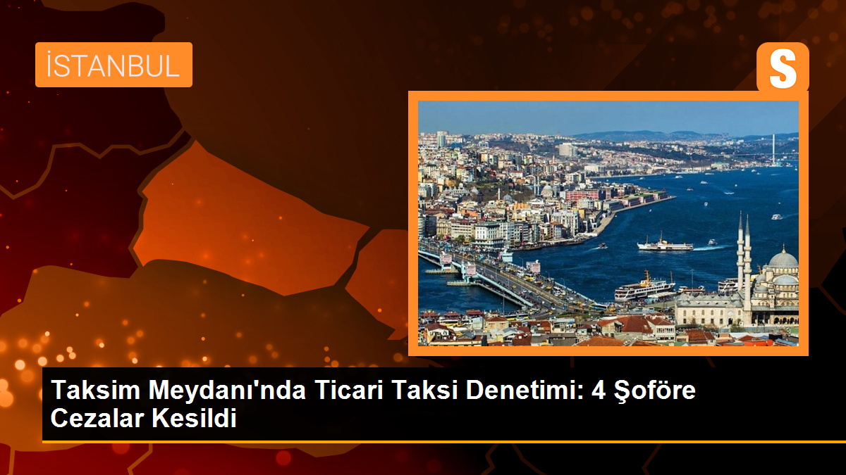 Taksim Meydanı'nda Ticari Taksi Denetimi: 4 Şoföre Cezalar Kesildi