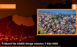 Trabzon’da silahlı kavgada 1 kişi hayatını kaybetti