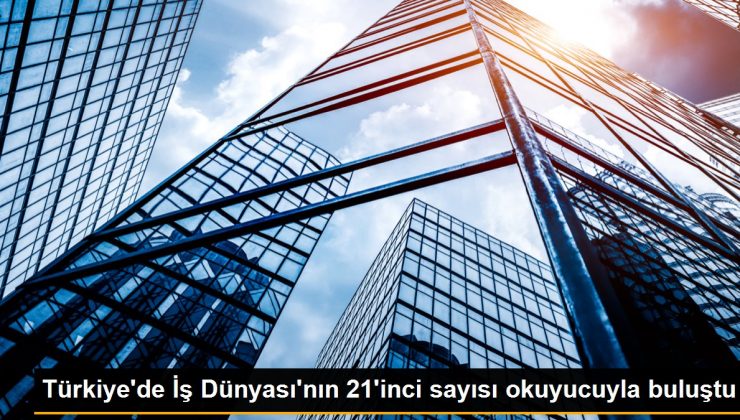 Türkiye’de İş Dünyası’nın 21’inci sayısı okuyucuyla buluştu