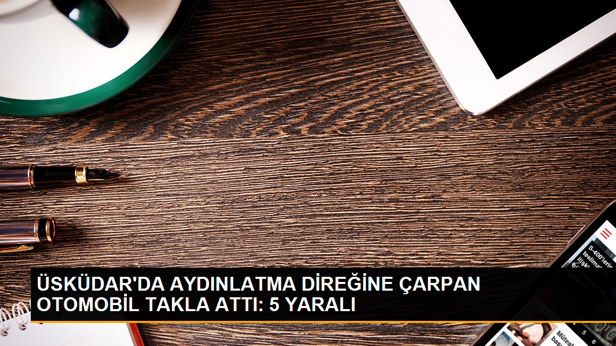 Üsküdar'da kaza: 1'i ağır 5 kişi yaralandı