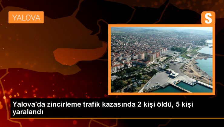 Yalova’da zincirleme trafik kazası: 2 ölü, 5 yaralı