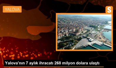 Yalova’nın 7 aylık ihracatı 268 milyon dolara ulaştı