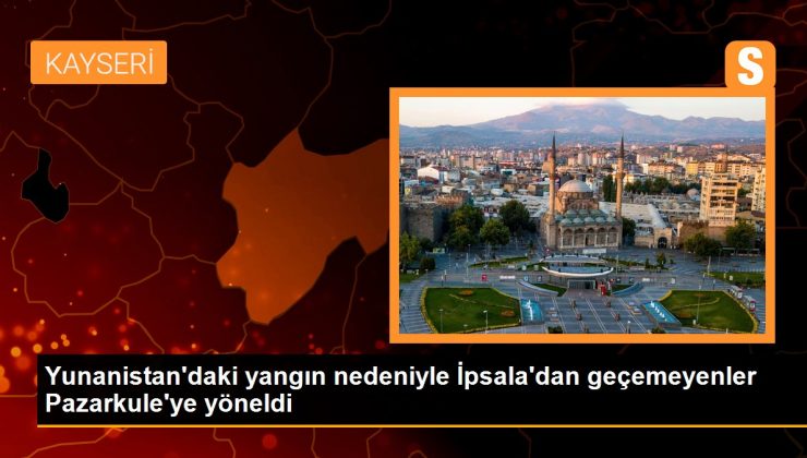 Yunanistan’daki yangın nedeniyle İpsala’dan geçemeyenler Pazarkule’ye yöneldi