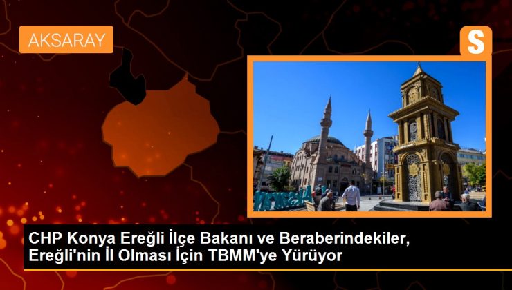 CHP Konya Ereğli İlçe Başkanı ve beraberindekiler, Ereğli’nin il olması talebiyle TBMM’ye yürüyor