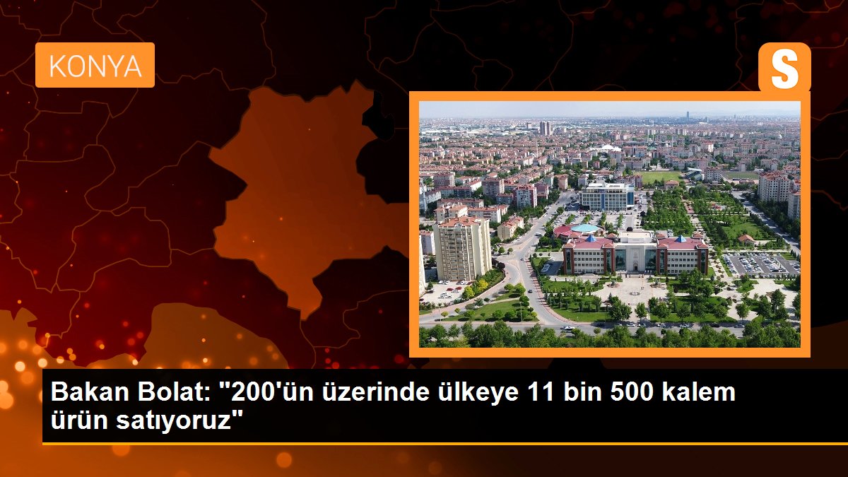 Bakan Bolat: '200'ün üzerinde ülkeye 11 bin 500 kalem ürün satıyoruz'