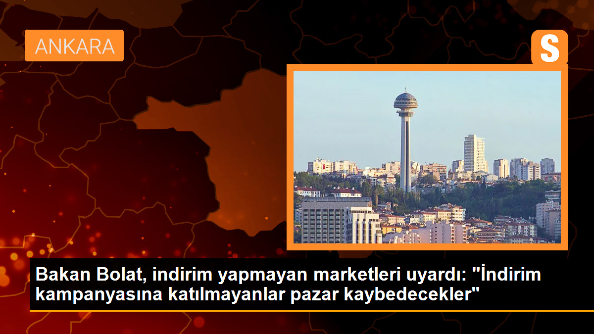 Bakan Bolat, indirim yapmayan marketleri uyardı: 'İndirim kampanyasına katılmayanlar pazar kaybedecekler'