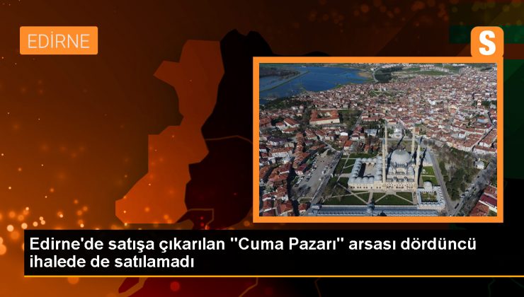 Edirne Belediyesi’nin Cuma Pazarı arsası dördüncü ihalede de satılamadı