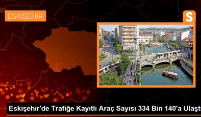 Eskişehir’deki Trafiğe Kayıtlı Araç Sayısı 334 Bin 140’a Ulaştı