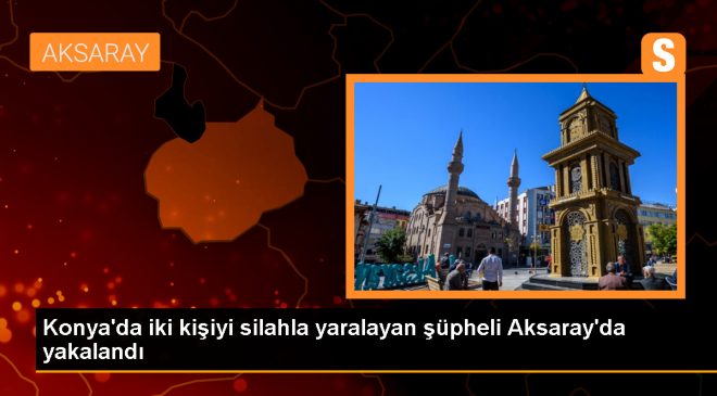 Konya’da tartıştığı iki kişiyi silahla yaralayan şüpheli Aksaray’da yakalandı