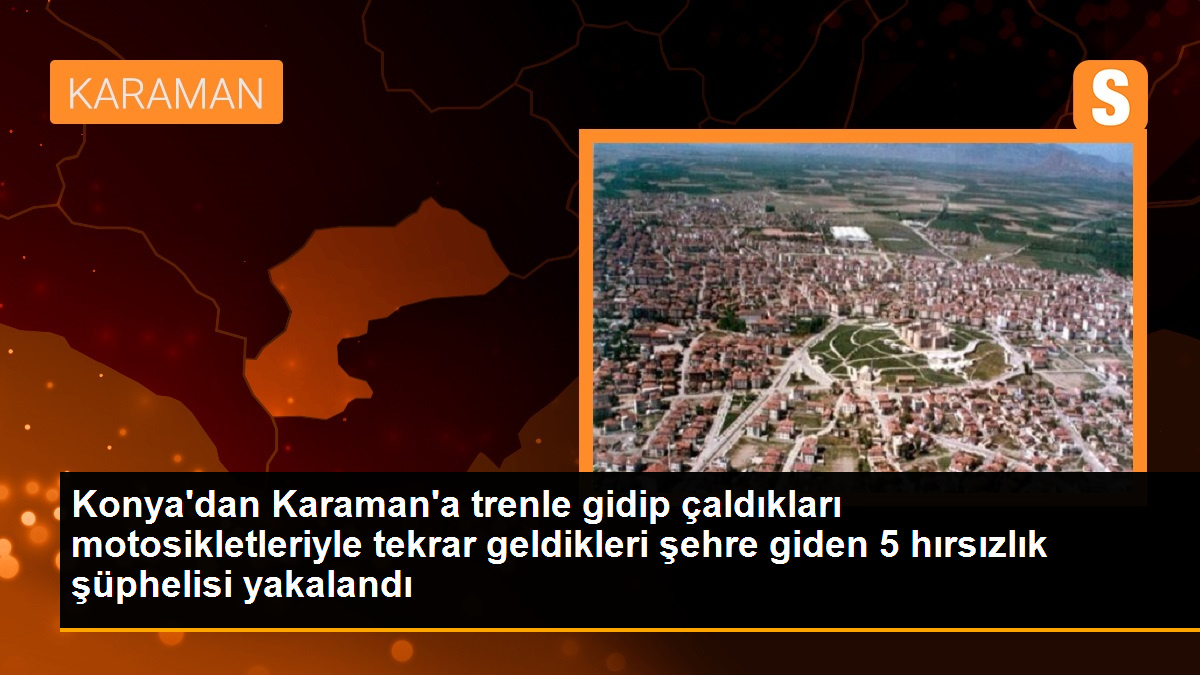 Konya'dan Karaman'a trenle gidip çaldıkları motosikletleriyle tekrar geldikleri şehre giden 5 hırsızlık şüphelisi yakalandı