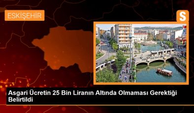 Asgari Ücretin 25 Bin Liranın Altında Olmaması Gerektiği Belirtildi