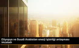 Etiyopya ve Suudi Arabistan Petrol ve Enerji İşbirliği Anlaşması Yaptı