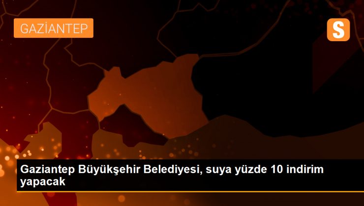 Gaziantep Büyükşehir Belediyesi, suya yüzde 10 indirim yapacak