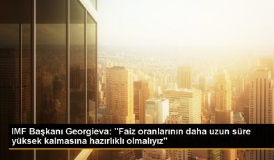 IMF Başkanı Georgieva: Faiz Oranları 2024’e ve Belki 2025’e Kadar Yüksek Kalabilir