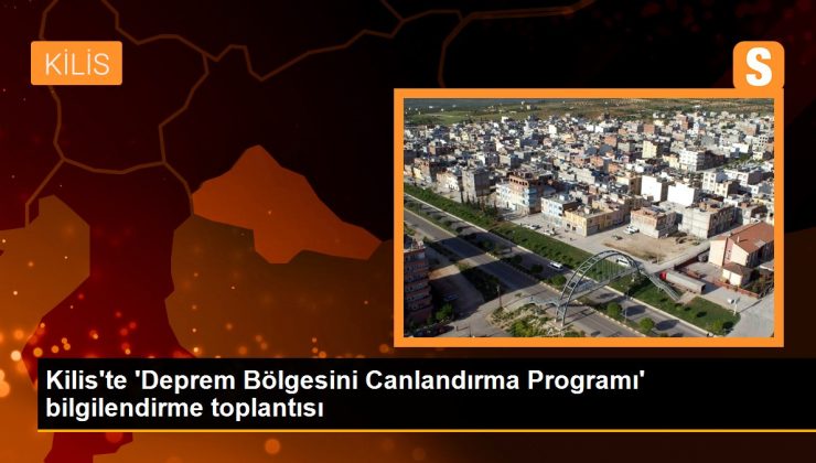 Kilis’te ‘Deprem Bölgesini Canlandırma Programı’ bilgilendirme toplantısı
