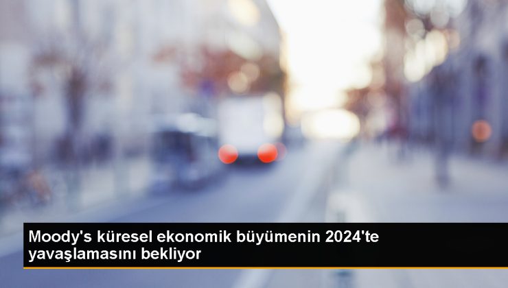 Moody's: Küresel Ekonomik Büyüme 2024'te Yavaşlayacak 1 Moody’s: Küresel Ekonomik Büyüme 2024’te Yavaşlayacak