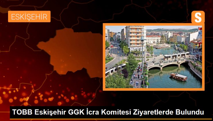 TOBB Eskişehir GGK İcra Komitesi, iş birliğini artırmak için ziyaretlerde bulundu