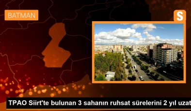 TPAO Siirt’te bulunan 3 sahanın ruhsat sürelerini 2 yıl uzattı