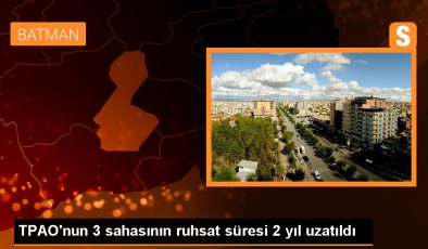 TPAO’nun 3 sahasının ruhsat süreleri 2 yıl uzatıldı