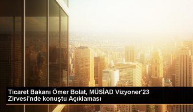 Ticaret Bakanı Ömer Bolat, MÜSİAD Vizyoner’23 Zirvesi’nde konuştu Açıklaması