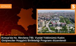 Konya’da Hz. Mevlana 750. Vuslat Yıldönümü Kadın Girişimciler Hoşgörü Birlikteliği Programı
