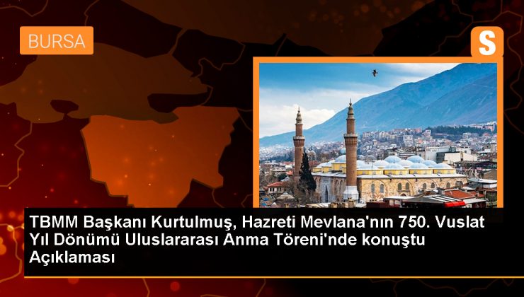 TBMM Başkanı Kurtulmuş, Hazreti Mevlana’nın 750. Vuslat Yıl Dönümü Uluslararası Anma Töreni’nde konuştu Açıklaması